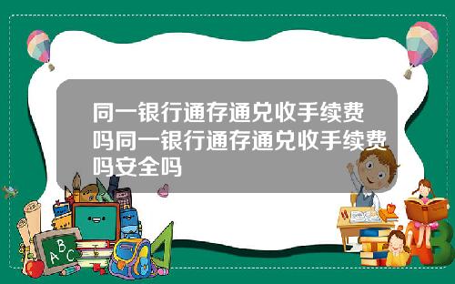 同一银行通存通兑收手续费吗同一银行通存通兑收手续费吗安全吗