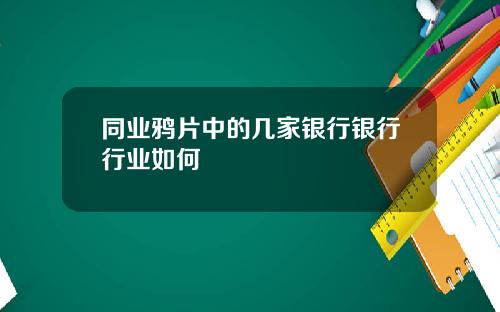 同业鸦片中的几家银行银行行业如何