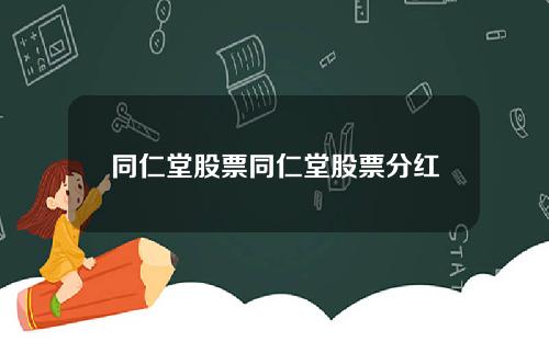 同仁堂股票同仁堂股票分红