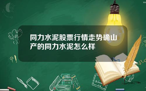 同力水泥股票行情走势确山产的同力水泥怎么样