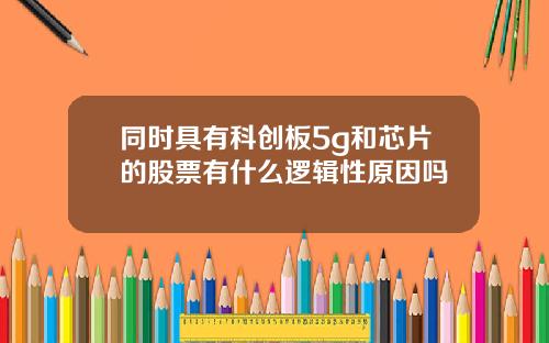 同时具有科创板5g和芯片的股票有什么逻辑性原因吗