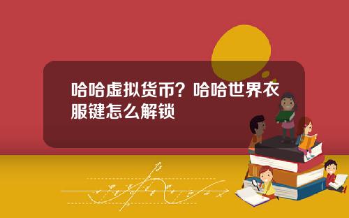 哈哈虚拟货币？哈哈世界衣服键怎么解锁