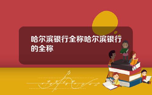 哈尔滨银行全称哈尔滨银行的全称