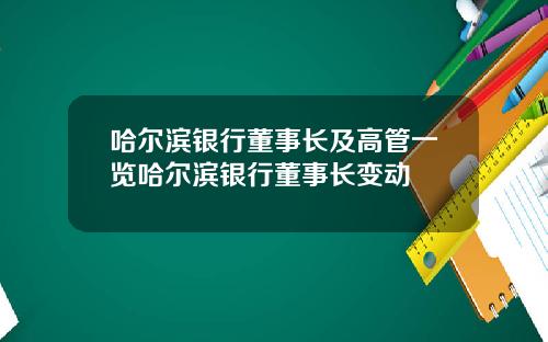 哈尔滨银行董事长及高管一览哈尔滨银行董事长变动