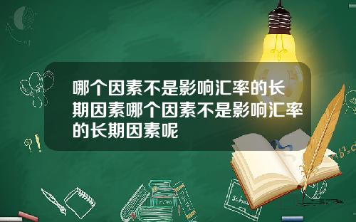 哪个因素不是影响汇率的长期因素哪个因素不是影响汇率的长期因素呢