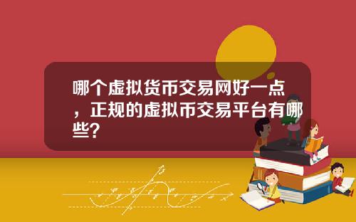哪个虚拟货币交易网好一点，正规的虚拟币交易平台有哪些？