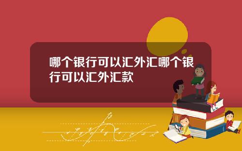 哪个银行可以汇外汇哪个银行可以汇外汇款