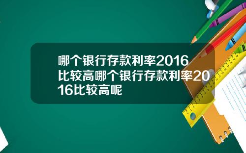哪个银行存款利率2016比较高哪个银行存款利率2016比较高呢