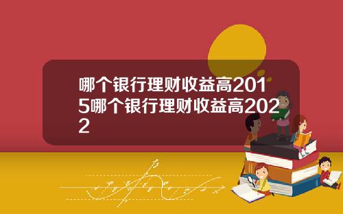 哪个银行理财收益高2015哪个银行理财收益高2022
