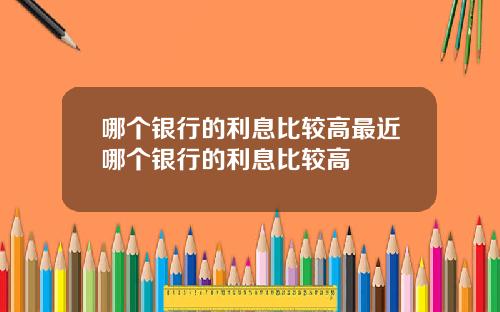 哪个银行的利息比较高最近哪个银行的利息比较高