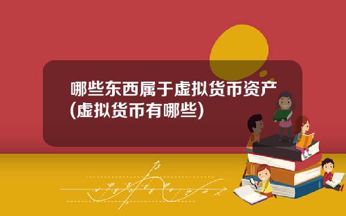 哪些东西属于虚拟货币资产(虚拟货币有哪些)