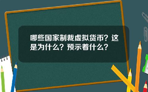 哪些国家制裁虚拟货币？这是为什么？预示着什么？
