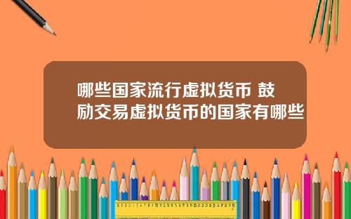 哪些国家流行虚拟货币 鼓励交易虚拟货币的国家有哪些