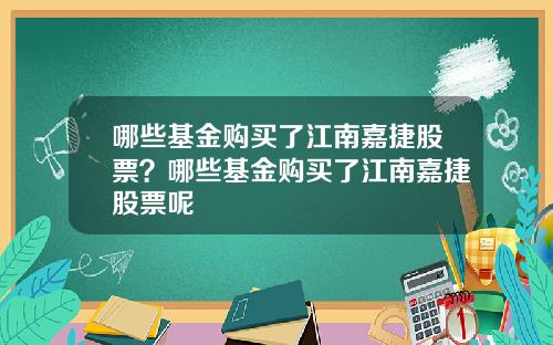 哪些基金购买了江南嘉捷股票？哪些基金购买了江南嘉捷股票呢