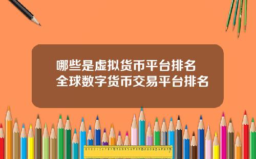 哪些是虚拟货币平台排名 全球数字货币交易平台排名