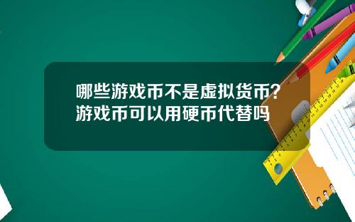 哪些游戏币不是虚拟货币？游戏币可以用硬币代替吗