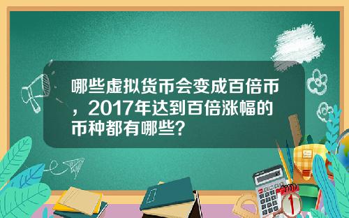 哪些虚拟货币会变成百倍币，2017年达到百倍涨幅的币种都有哪些？