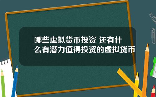 哪些虚拟货币投资 还有什么有潜力值得投资的虚拟货币