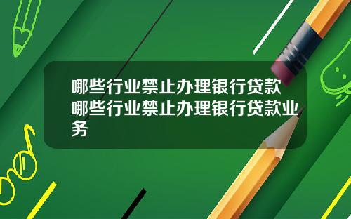 哪些行业禁止办理银行贷款哪些行业禁止办理银行贷款业务