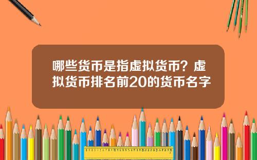 哪些货币是指虚拟货币？虚拟货币排名前20的货币名字