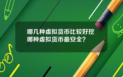 哪几种虚拟货币比较好挖 哪种虚拟货币最安全？