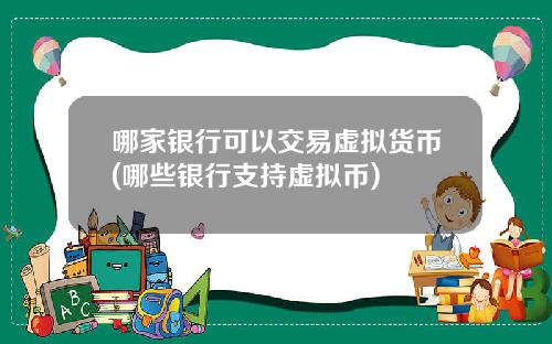 哪家银行可以交易虚拟货币(哪些银行支持虚拟币)