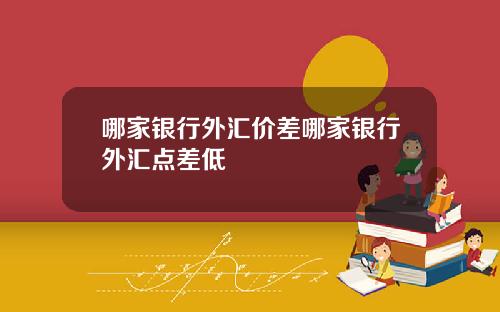 哪家银行外汇价差哪家银行外汇点差低