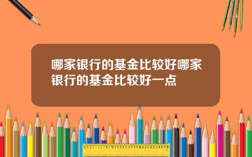 哪家银行的基金比较好哪家银行的基金比较好一点