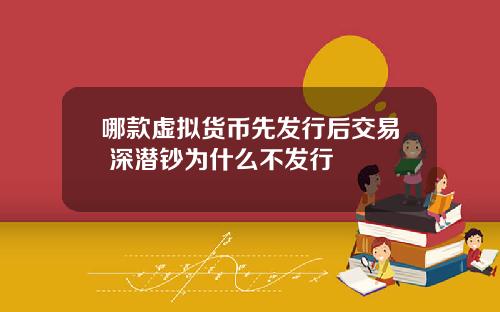 哪款虚拟货币先发行后交易 深潜钞为什么不发行