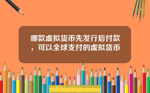 哪款虚拟货币先发行后付款，可以全球支付的虚拟货币