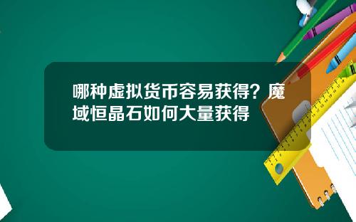 哪种虚拟货币容易获得？魔域恒晶石如何大量获得