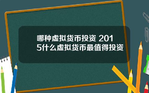 哪种虚拟货币投资 2015什么虚拟货币最值得投资