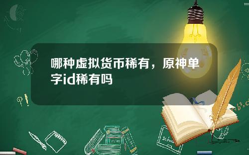 哪种虚拟货币稀有，原神单字id稀有吗