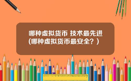 哪种虚拟货币 技术最先进(哪种虚拟货币最安全？)