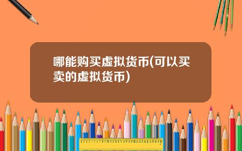 哪能购买虚拟货币(可以买卖的虚拟货币)