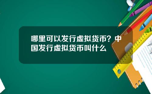 哪里可以发行虚拟货币？中国发行虚拟货币叫什么