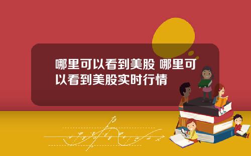 哪里可以看到美股 哪里可以看到美股实时行情