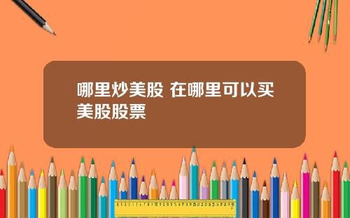 哪里炒美股 在哪里可以买美股股票