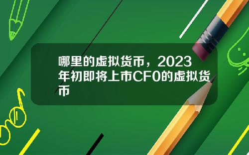 哪里的虚拟货币，2023年初即将上市CF0的虚拟货币