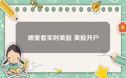 哪里看实时美股 美股开户