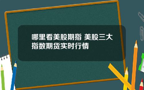 哪里看美股期指 美股三大指数期货实时行情