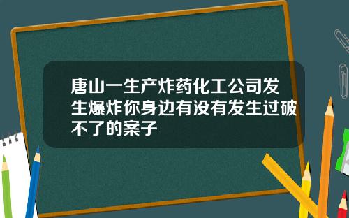 唐山一生产炸药化工公司发生爆炸你身边有没有发生过破不了的案子