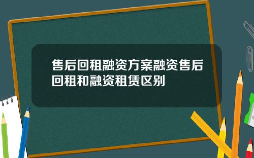 售后回租融资方案融资售后回租和融资租赁区别