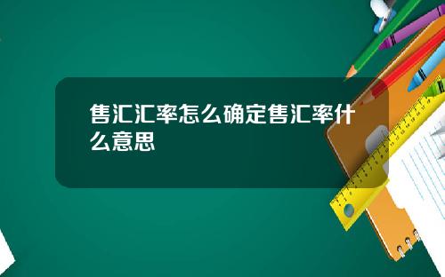 售汇汇率怎么确定售汇率什么意思