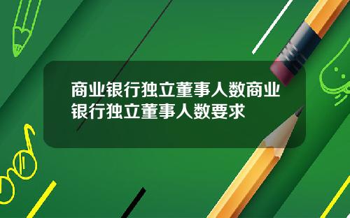 商业银行独立董事人数商业银行独立董事人数要求