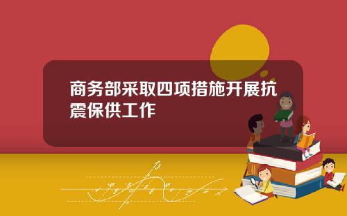 商务部采取四项措施开展抗震保供工作