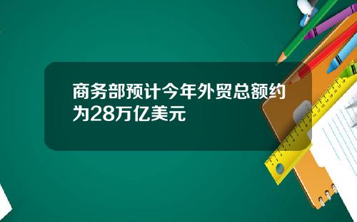 商务部预计今年外贸总额约为28万亿美元