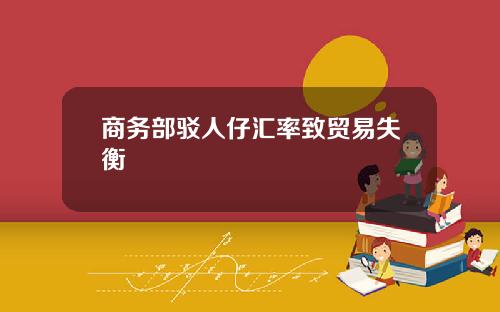 商务部驳人仔汇率致贸易失衡