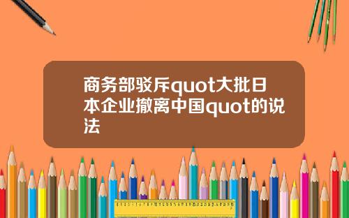 商务部驳斥quot大批日本企业撤离中国quot的说法