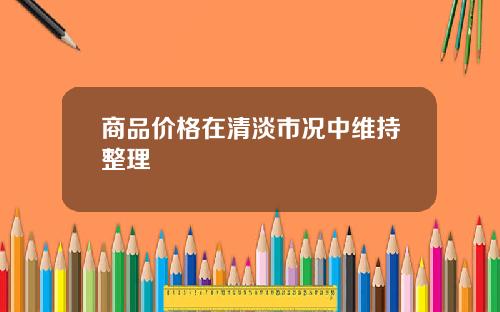 商品价格在清淡市况中维持整理